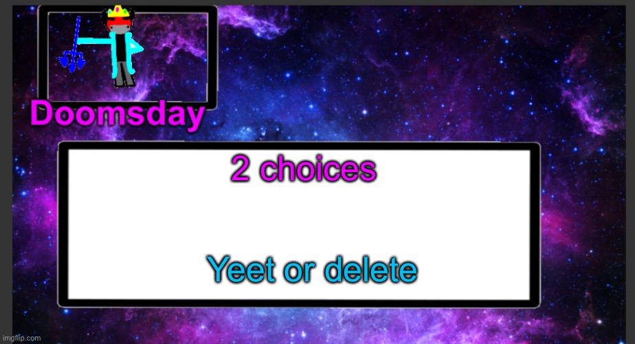Galactic doomsday temp | 2 choices; Yeet or delete | image tagged in galactic doomsday temp | made w/ Imgflip meme maker