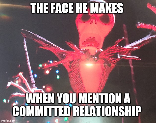 Relationships | THE FACE HE MAKES; WHEN YOU MENTION A COMMITTED RELATIONSHIP | image tagged in relationships,boyfriend,dating,commitment,nightmare before christmas,jack skellington | made w/ Imgflip meme maker