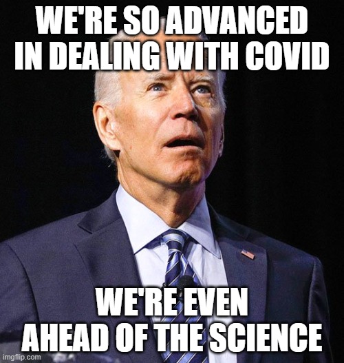 Joe Biden | WE'RE SO ADVANCED IN DEALING WITH COVID; WE'RE EVEN AHEAD OF THE SCIENCE | image tagged in joe biden | made w/ Imgflip meme maker