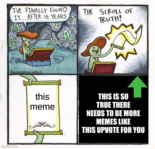 The Scroll Of Truth Meme | this meme THIS IS SO TRUE THERE NEEDS TO BE MORE MEMES LIKE THIS UPVOTE FOR YOU | image tagged in memes,the scroll of truth | made w/ Imgflip meme maker