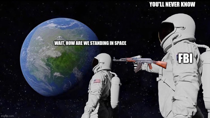 Always Has Been | YOU'LL NEVER KNOW; WAIT, HOW ARE WE STANDING IN SPACE; FBI | image tagged in memes,always has been | made w/ Imgflip meme maker