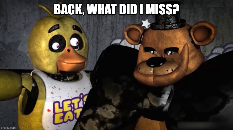 BACK, WHAT DID I MISS? | made w/ Imgflip meme maker
