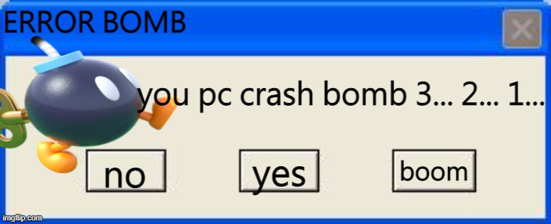 Bomb | ERROR BOMB; you pc crash bomb 3... 2... 1... boom; no; yes | image tagged in windows xp error | made w/ Imgflip meme maker