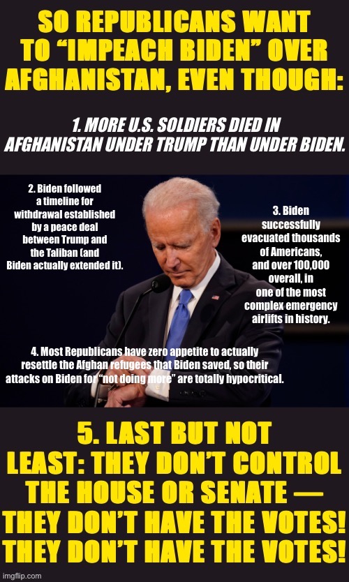 Impeach Biden? lol come at me bruh | image tagged in biden impeachment,impeach,impeachment,biden,joe biden,afghanistan | made w/ Imgflip meme maker