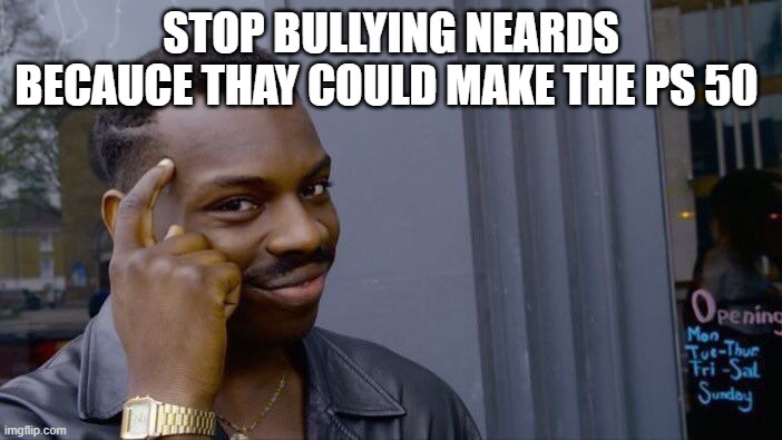 Roll Safe Think About It Meme | STOP BULLYING NEARDS BECAUCE THAY COULD MAKE THE PS 50 | image tagged in memes,roll safe think about it | made w/ Imgflip meme maker