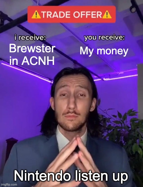 Nintendo listen up. | Brewster in ACNH; My money; Nintendo listen up | image tagged in trade offer | made w/ Imgflip meme maker