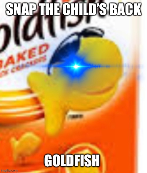 Kakak | SNAP THE CHILD’S BACK; GOLDFISH | image tagged in glowing eye goldfish snack | made w/ Imgflip meme maker