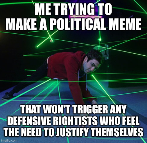 NOTE: In order to not set off anyone, I'm just gonna include an already obvious fact that this is NOT a depiction of ALL rightis | ME TRYING TO MAKE A POLITICAL MEME; THAT WON'T TRIGGER ANY DEFENSIVE RIGHTISTS WHO FEEL THE NEED TO JUSTIFY THEMSELVES | image tagged in laser maze,politics,political,political meme | made w/ Imgflip meme maker