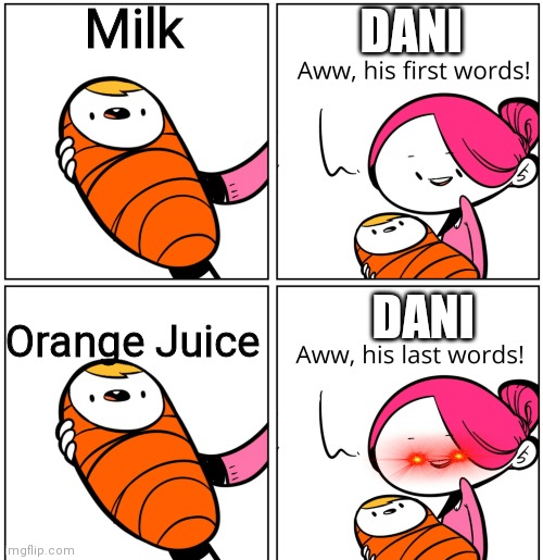 oh you dont know what karlson is | Milk; DANI; Orange Juice; DANI | image tagged in aww his last words | made w/ Imgflip meme maker