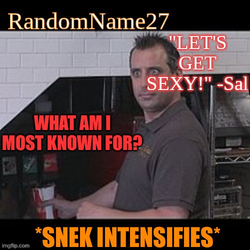 Yes | WHAT AM I MOST KNOWN FOR? *SNEK INTENSIFIES* | image tagged in my new temp | made w/ Imgflip meme maker