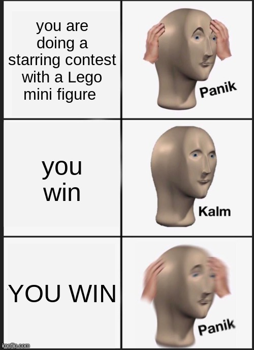 Panik Kalm Panik | you are doing a starring contest with a Lego mini figure; you win; YOU WIN | image tagged in memes,panik kalm panik | made w/ Imgflip meme maker