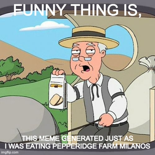 Coincidence, I THINK NOT | FUNNY THING IS, THIS MEME GENERATED JUST AS I WAS EATING PEPPERIDGE FARM MILANOS | image tagged in memes,pepperidge farm remembers | made w/ Imgflip meme maker