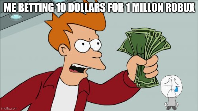 hi | ME BETTING 10 DOLLARS FOR 1 MILLON ROBUX | image tagged in memes,shut up and take my money fry | made w/ Imgflip meme maker