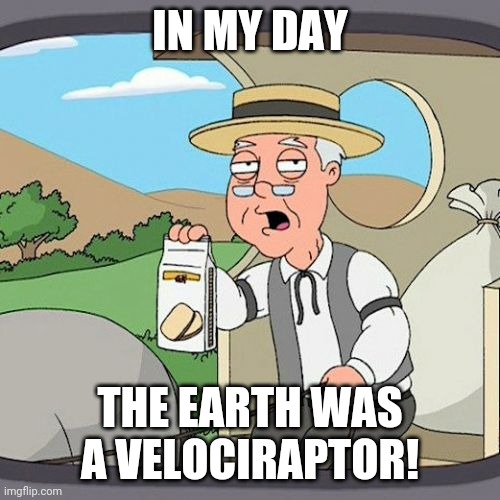 Pepperidge Farm Remembers | IN MY DAY; THE EARTH WAS A VELOCIRAPTOR! | image tagged in memes,pepperidge farm remembers | made w/ Imgflip meme maker