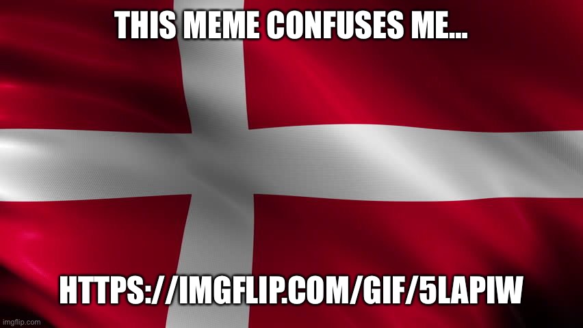 Amogus | THIS MEME CONFUSES ME…; HTTPS://IMGFLIP.COM/GIF/5LAPIW | image tagged in danish flag | made w/ Imgflip meme maker