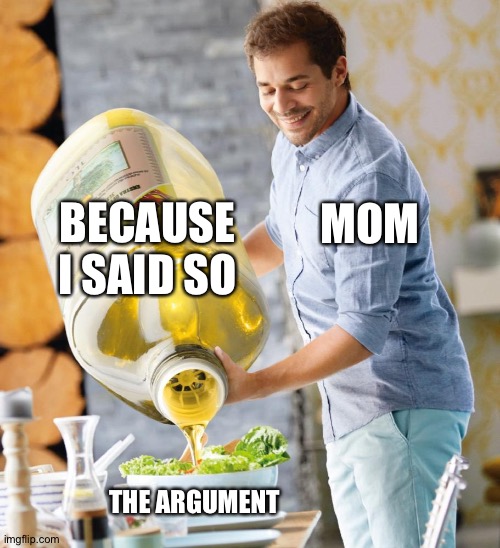 Guy pouring olive oil on the salad | BECAUSE I SAID SO; MOM; THE ARGUMENT | image tagged in guy pouring olive oil on the salad | made w/ Imgflip meme maker