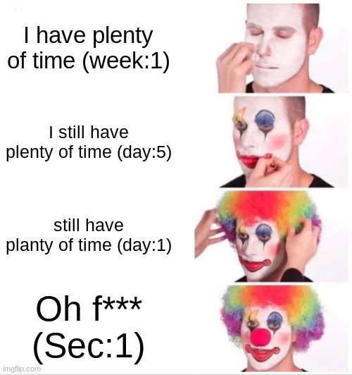 Clown Applying Makeup Meme | I have plenty of time (week:1) I still have plenty of time (day:5) still have planty of time (day:1) Oh f*** (Sec:1) | image tagged in memes,clown applying makeup | made w/ Imgflip meme maker