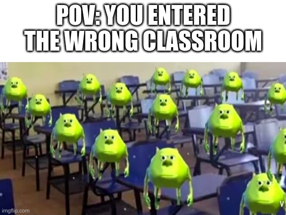 Pov: You entered the wrong classroom | POV: YOU ENTERED THE WRONG CLASSROOM | made w/ Imgflip meme maker