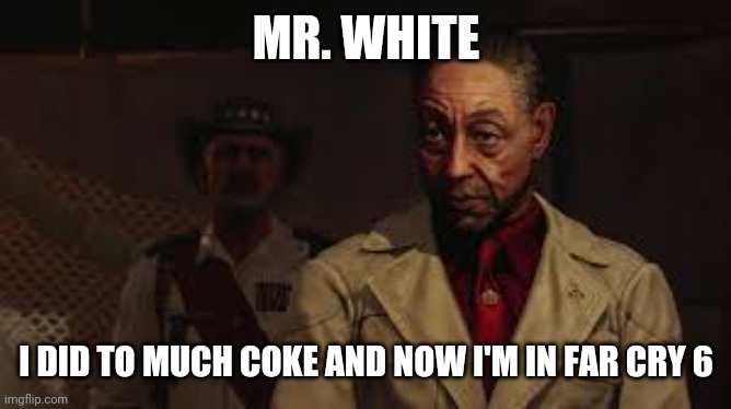 MR. WHITE; I DID TO MUCH COKE AND NOW I'M IN FAR CRY 6 | image tagged in far cry,breaking bad | made w/ Imgflip meme maker