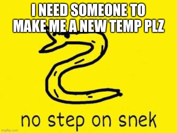 I’ll give you info in comments | I NEED SOMEONE TO MAKE ME A NEW TEMP PLZ | image tagged in no step on snek | made w/ Imgflip meme maker
