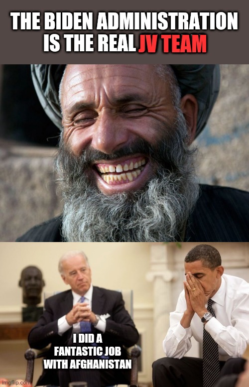 THE BIDEN ADMINISTRATION IS THE REAL JV TEAM; JV TEAM; I DID A FANTASTIC JOB WITH AFGHANISTAN | image tagged in laughing terrorist,biden obama | made w/ Imgflip meme maker