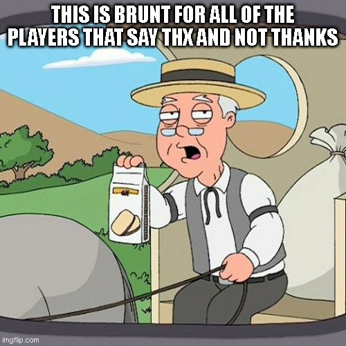 Pepperidge Farm Remembers | THIS IS BRUNT FOR ALL OF THE PLAYERS THAT SAY THX AND NOT THANKS | image tagged in memes,pepperidge farm remembers | made w/ Imgflip meme maker