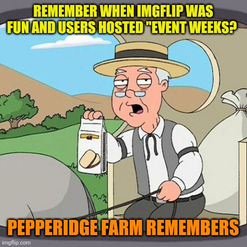 Join the Themed_Memes stream to bring back Event Weeks! | REMEMBER WHEN IMGFLIP WAS FUN AND USERS HOSTED "EVENT WEEKS? PEPPERIDGE FARM REMEMBERS | image tagged in memes,pepperidge farm remembers | made w/ Imgflip meme maker