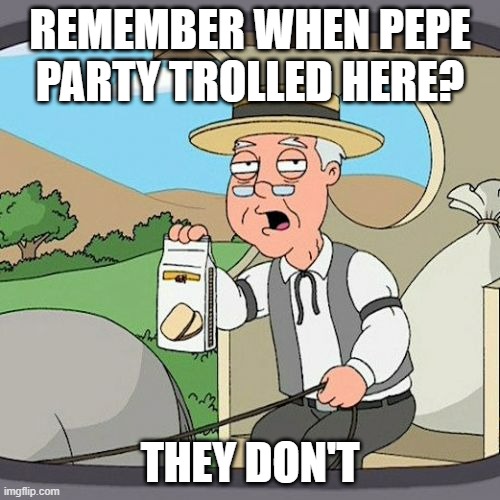 *Pepe party has left the chat* | REMEMBER WHEN PEPE PARTY TROLLED HERE? THEY DON'T | image tagged in memes,pepperidge farm remembers | made w/ Imgflip meme maker