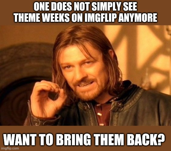 I remember my first event here End of the Thread | ONE DOES NOT SIMPLY SEE THEME WEEKS ON IMGFLIP ANYMORE; WANT TO BRING THEM BACK? | image tagged in memes,one does not simply | made w/ Imgflip meme maker