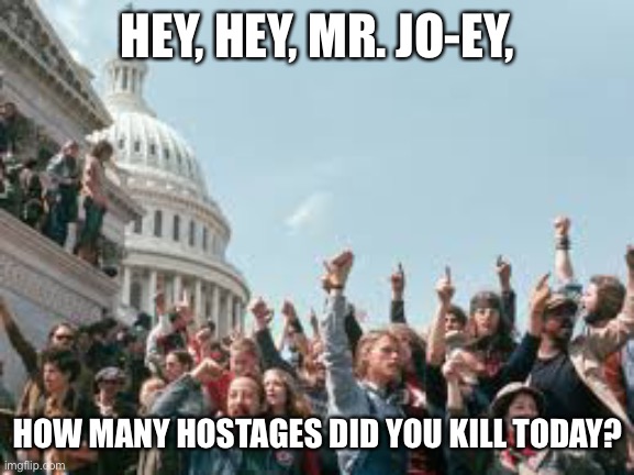 American blood will be on Joe’s hands | HEY, HEY, MR. JO-EY, HOW MANY HOSTAGES DID YOU KILL TODAY? | image tagged in vietnam era protesters,joe biden foreign policy,american hostages,taliban | made w/ Imgflip meme maker