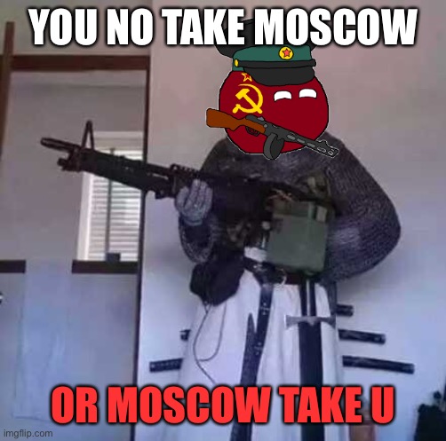 Ww2 Moscow | YOU NO TAKE MOSCOW; OR MOSCOW TAKE U | image tagged in crusader knight with m60 machine gun,ww2,moscow | made w/ Imgflip meme maker