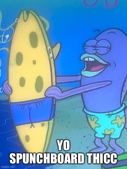 Spunchboard | YO SPUNCHBOARD THICC | made w/ Imgflip meme maker