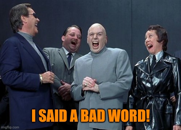 Laughing Villains Meme | I SAID A BAD WORD! | image tagged in memes,laughing villains | made w/ Imgflip meme maker