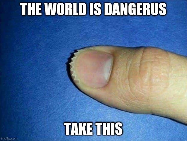 "take this thumb knife" | THE WORLD IS DANGERUS; TAKE THIS | image tagged in weapon | made w/ Imgflip meme maker