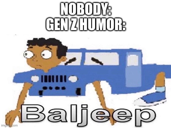 BALJEEP | NOBODY:
GEN Z HUMOR: | made w/ Imgflip meme maker