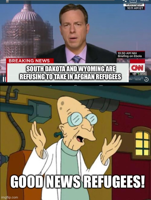 I read about it and this was all I could think of | SOUTH DAKOTA AND WYOMING ARE REFUSING TO TAKE IN AFGHAN REFUGEES; GOOD NEWS REFUGEES! | image tagged in cnn breaking news template,good news everyone | made w/ Imgflip meme maker