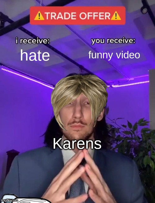 True | hate; funny video; Karens | image tagged in trade offer,karens,karen,funny | made w/ Imgflip meme maker