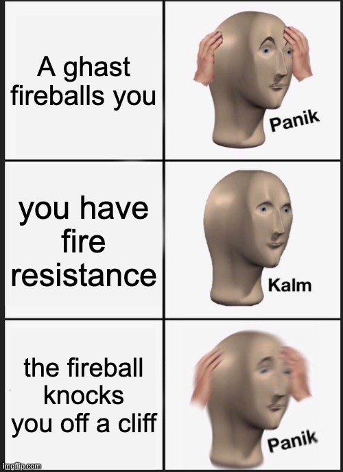 Me in the Nether... | A ghast fireballs you; you have fire resistance; the fireball knocks you off a cliff | image tagged in memes,panik kalm panik,minecraft,nether | made w/ Imgflip meme maker
