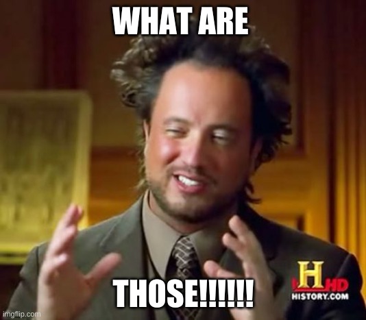 Ancient Aliens Meme | WHAT ARE THOSE!!!!!! | image tagged in memes,ancient aliens | made w/ Imgflip meme maker