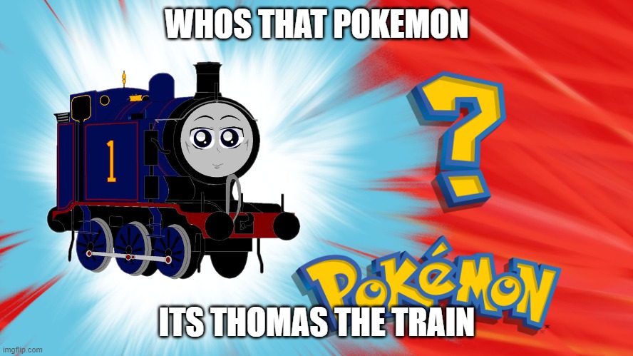 whos that Pokémon | WHOS THAT POKEMON; ITS THOMAS THE TRAIN | image tagged in who's that pokemon | made w/ Imgflip meme maker