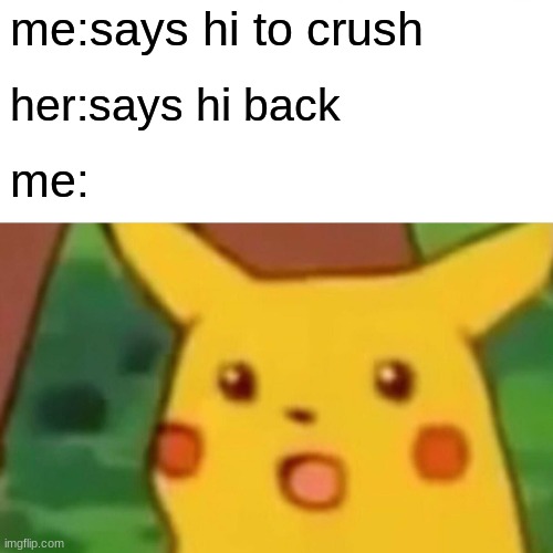 Surprised Pikachu | me:says hi to crush; her:says hi back; me: | image tagged in memes,surprised pikachu | made w/ Imgflip meme maker