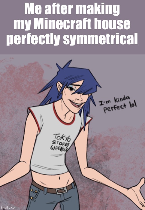 Day66 of making memes from photos of characters I love until I love myself | Me after making my Minecraft house perfectly symmetrical | image tagged in gorillaz,minecraft | made w/ Imgflip meme maker