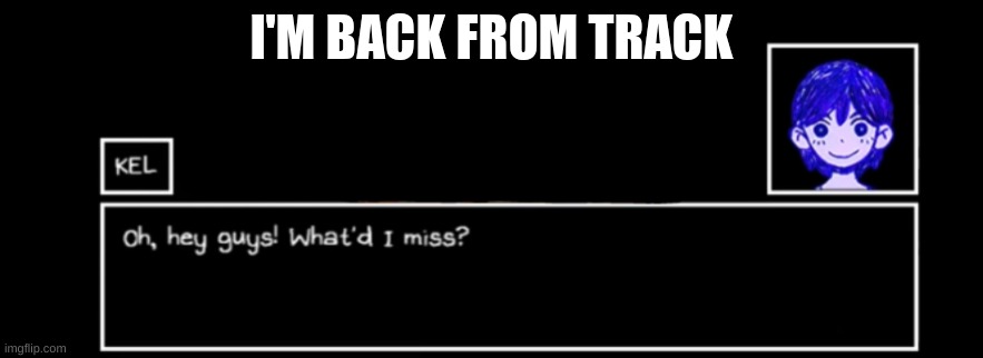 what did I miss? | I'M BACK FROM TRACK | image tagged in what did i miss | made w/ Imgflip meme maker