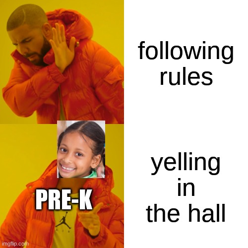 Drake Hotline Bling | following rules; yelling in the hall; PRE-K | image tagged in memes,drake hotline bling | made w/ Imgflip meme maker