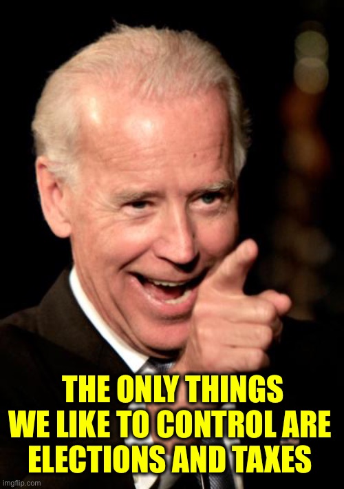 Smilin Biden Meme | THE ONLY THINGS WE LIKE TO CONTROL ARE 
ELECTIONS AND TAXES | image tagged in memes,smilin biden | made w/ Imgflip meme maker