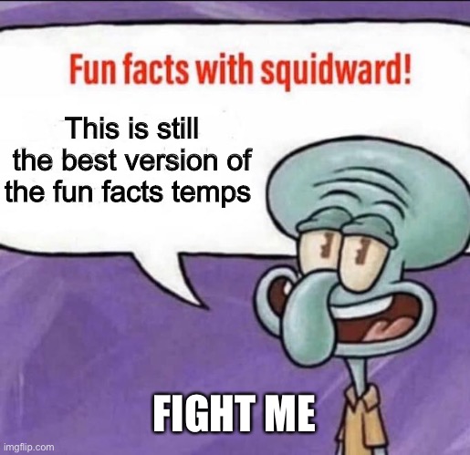 Nope | This is still the best version of the fun facts temps; FIGHT ME | image tagged in fun facts with squidward | made w/ Imgflip meme maker