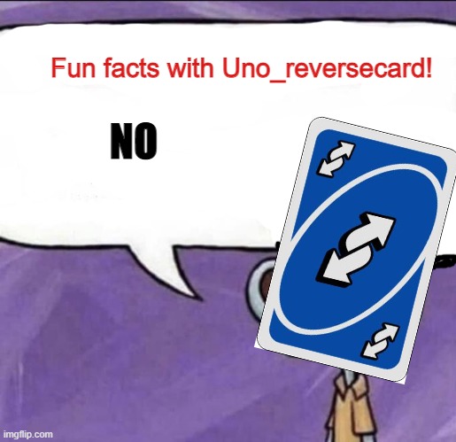 Fun facts with Uno_Reversecard | NO | image tagged in fun facts with uno_reversecard | made w/ Imgflip meme maker