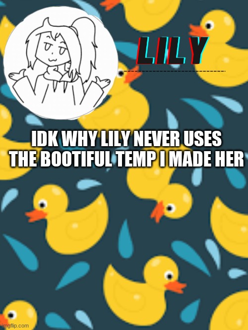 ;-; | IDK WHY LILY NEVER USES THE BOOTIFUL TEMP I MADE HER | image tagged in lily duck temp | made w/ Imgflip meme maker