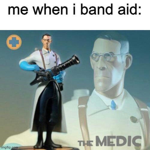 bandeid | me when i band aid: | image tagged in the medic tf2 | made w/ Imgflip meme maker