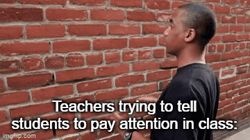 Most students just wanna leave | Teachers trying to tell students to pay attention in class: | image tagged in gifs,memes,funny,fun,school,brick wall | made w/ Imgflip video-to-gif maker